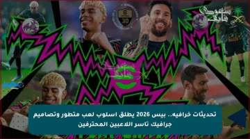 تحديثات خرافية.. بيس 2026 يطلق أسلوب لعب متطور وتصاميم جرافيك تأسر اللاعبين المحترفين